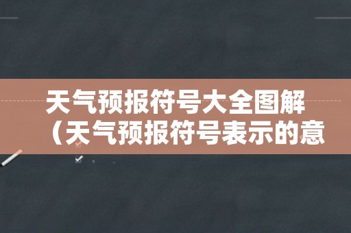 天气预报符号大全图解（天气预报符号表示的意思）