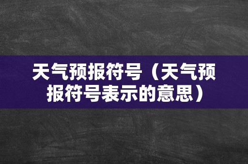 天气预报符号（天气预报符号表示的意思）