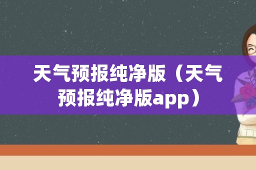 天气预报纯净版（天气预报纯净版app）