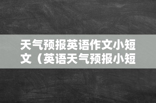 天气预报英语作文小短文（英语天气预报小短文带翻译）