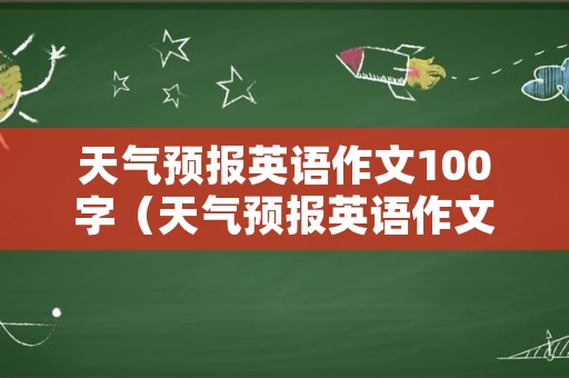 天气预报英语作文100字（天气预报英语作文60字）