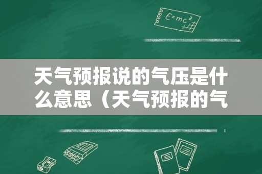 天气预报说的气压是什么意思（天气预报的气压是什么意思?）