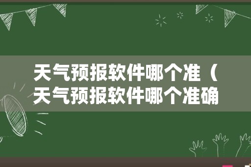 天气预报软件哪个准（天气预报软件哪个准确率高更新快）