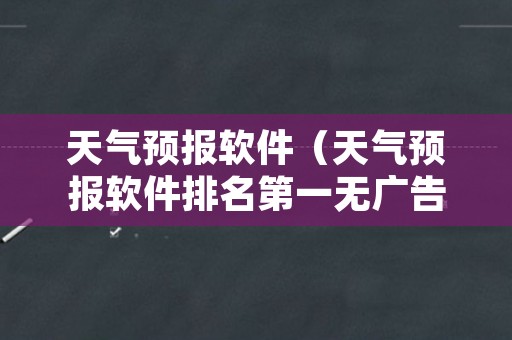 天气预报软件（天气预报软件排名第一无广告）