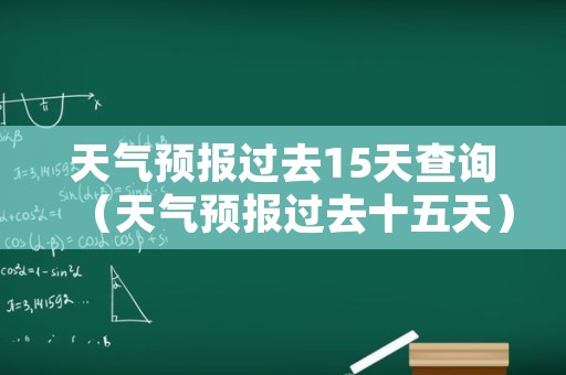 天气预报过去15天查询（天气预报过去十五天）