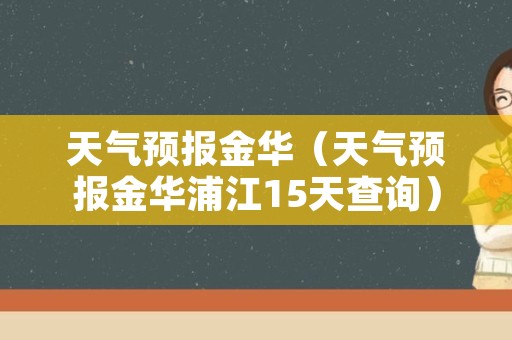 天气预报金华（天气预报金华浦江15天查询）