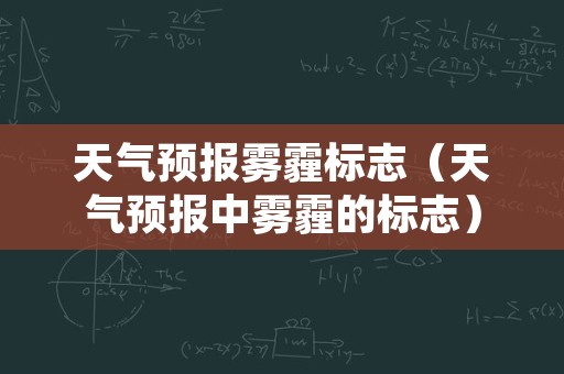 天气预报雾霾标志（天气预报中雾霾的标志）