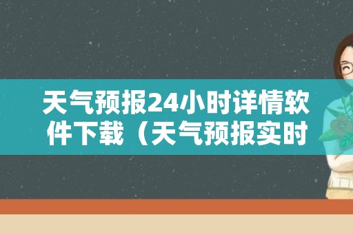 天气预报24小时详情软件下载（天气预报实时更新24小时）