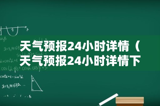 天气预报24小时详情（天气预报24小时详情下载安装东莞市樟木头）