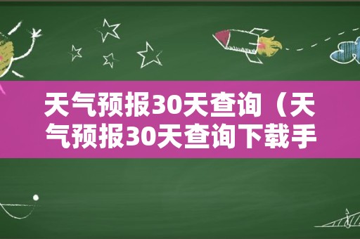 天气预报30天查询（天气预报30天查询下载手机版）