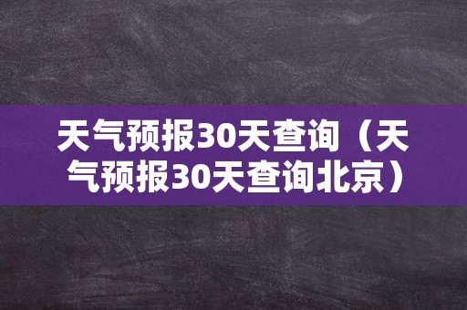 天气预报30天查询（天气预报30天查询北京）