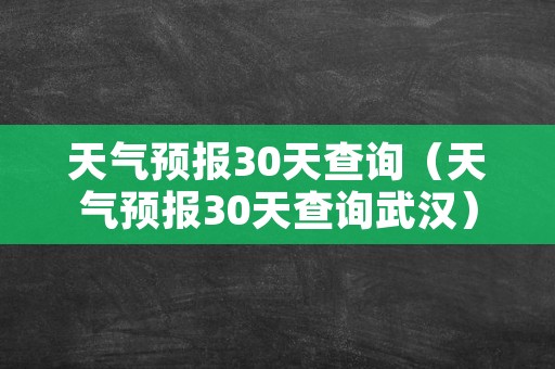 天气预报30天查询（天气预报30天查询武汉）