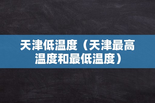 天津低温度（天津最高温度和最低温度）