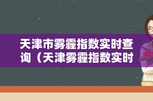 天津市雾霾指数实时查询（天津雾霾指数实时查询天津）