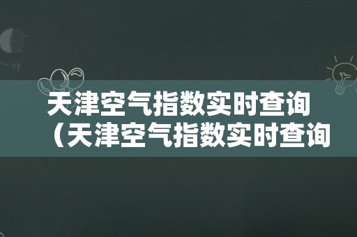 天津空气指数实时查询（天津空气指数实时查询网站）