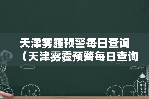 天津雾霾预警每日查询（天津雾霾预警每日查询官网）