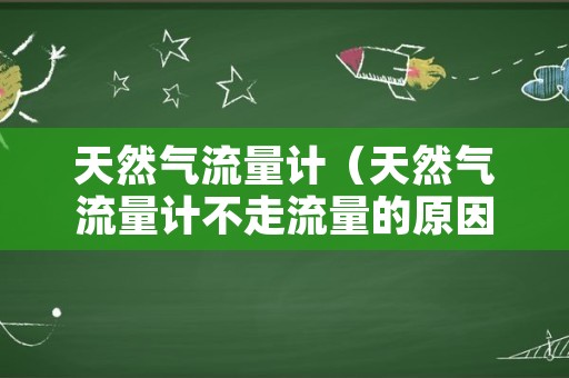 天然气流量计（天然气流量计不走流量的原因）