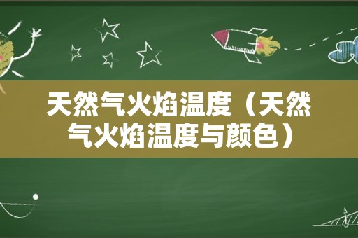 天然气火焰温度（天然气火焰温度与颜色）