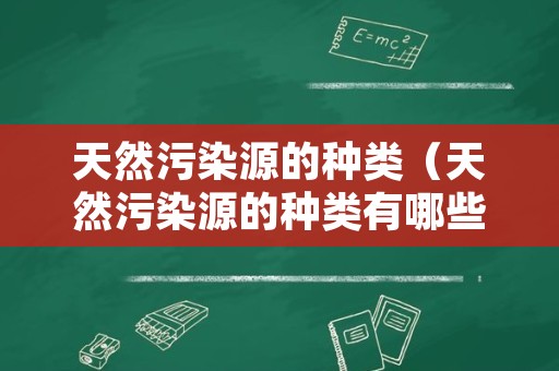 天然污染源的种类（天然污染源的种类有哪些）