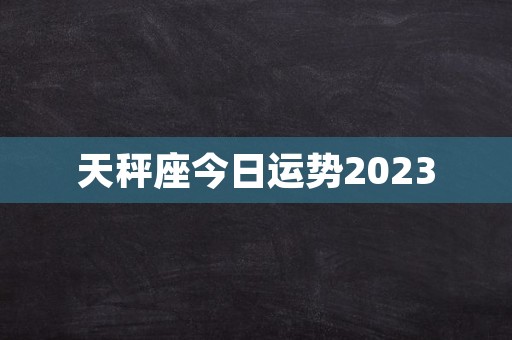 天秤座今日运势2023