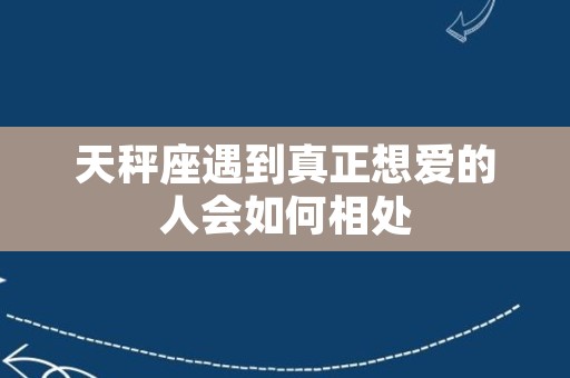 天秤座遇到真正想爱的人会如何相处