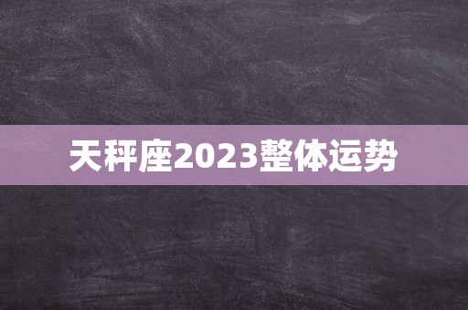 天秤座2023整体运势