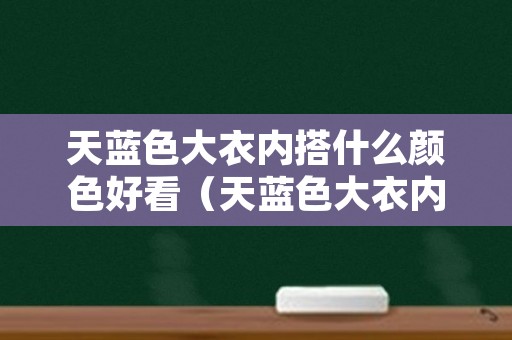 天蓝色大衣内搭什么颜色好看（天蓝色大衣内搭什么颜色好看图片）