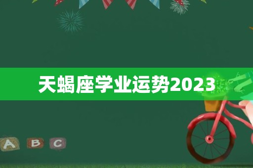 天蝎座学业运势2023