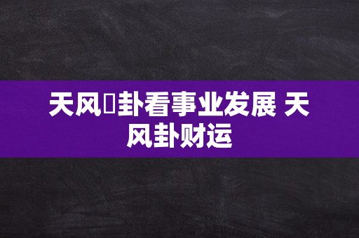 天风姤卦看事业发展 天风卦财运