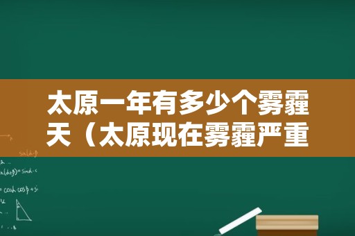 太原一年有多少个雾霾天（太原现在雾霾严重吗）