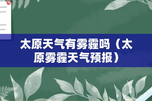 太原天气有雾霾吗（太原雾霾天气预报）