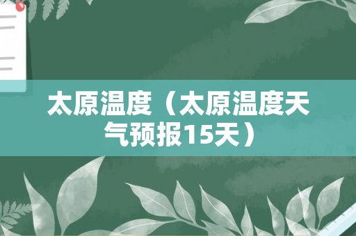 太原温度（太原温度天气预报15天）