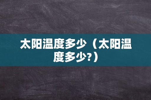 太阳温度多少（太阳温度多少?）