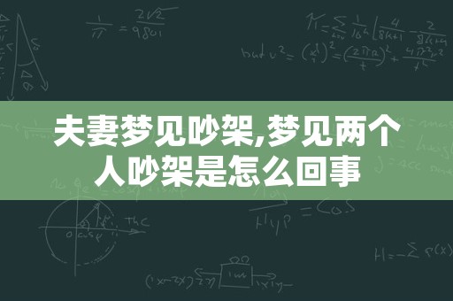 夫妻梦见吵架,梦见两个人吵架是怎么回事