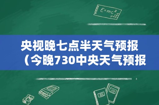 央视晚七点半天气预报（今晚730中央天气预报）