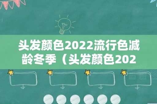 头发颜色2022流行色减龄冬季（头发颜色2021流行色）