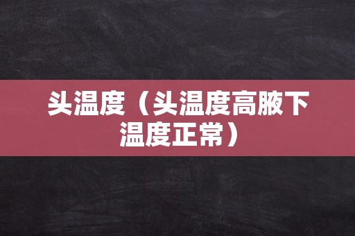 头温度（头温度高腋下温度正常）