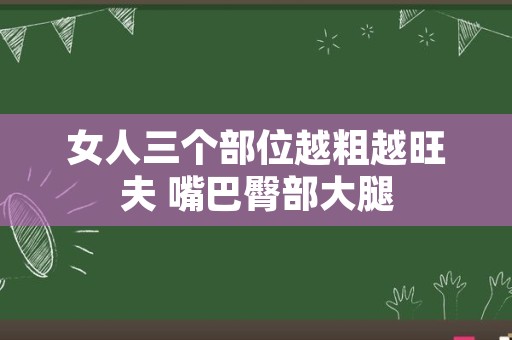 女人三个部位越粗越旺夫 嘴巴臀部大腿