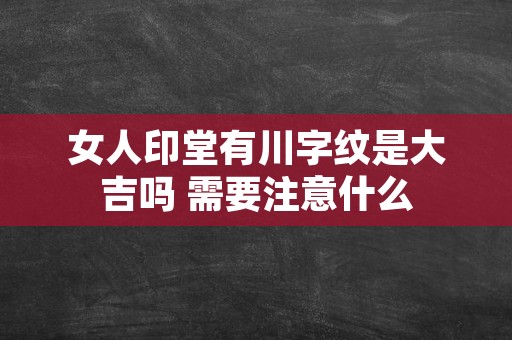 女人印堂有川字纹是大吉吗 需要注意什么