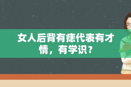 女人后背有痣代表有才情，有学识？