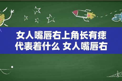 女人嘴唇右上角长有痣代表着什么 女人嘴唇右上角有痣好不好