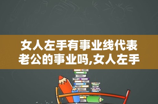 女人左手有事业线代表老公的事业吗,女人左手事业线解析