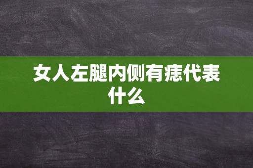 女人左腿内侧有痣代表什么