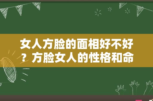 女人方脸的面相好不好？方脸女人的性格和命运如何？