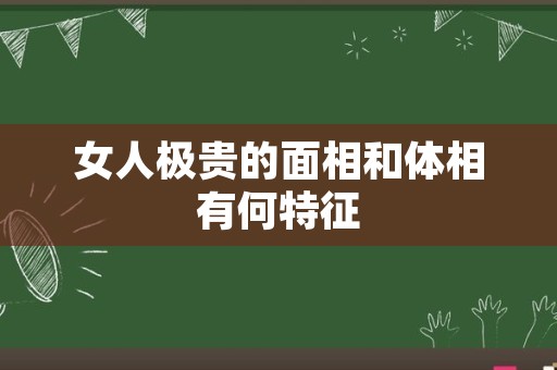 女人极贵的面相和体相有何特征