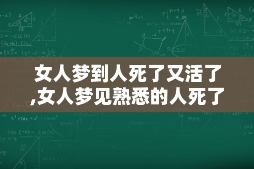 女人梦到人死了又活了,女人梦见熟悉的人死了又活了