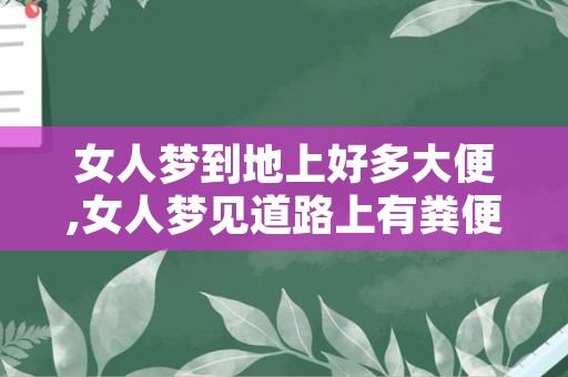 女人梦到地上好多大便,女人梦见道路上有粪便