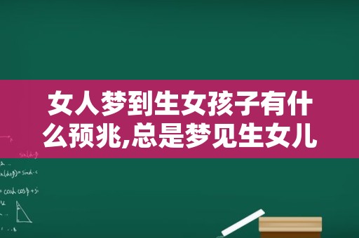 女人梦到生女孩子有什么预兆,总是梦见生女儿