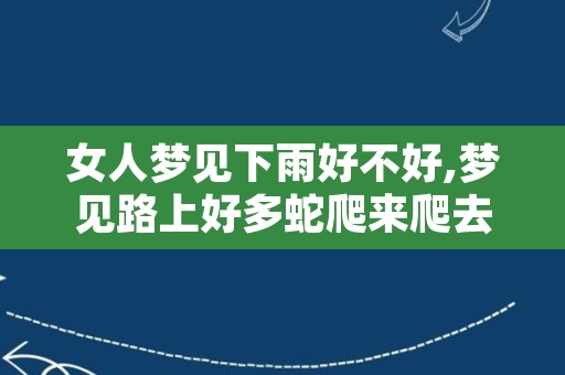 女人梦见下雨好不好,梦见路上好多蛇爬来爬去