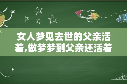 女人梦见去世的父亲活着,做梦梦到父亲还活着